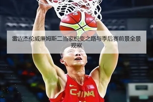 雷霆杰伦威廉姆斯二当家蜕变之路与季后赛前景全景观察