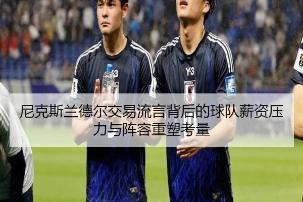 尼克斯兰德尔交易流言背后的球队薪资压力与阵容重塑考量 - kaiyun