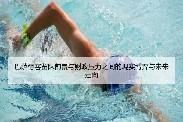巴萨德容留队前景与财政压力之间的现实博弈与未来走向 - kaiyun