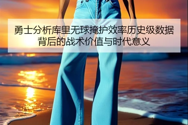 勇士分析库里无球掩护效率历史级数据背后的战术价值与时代意义 - kaiyun