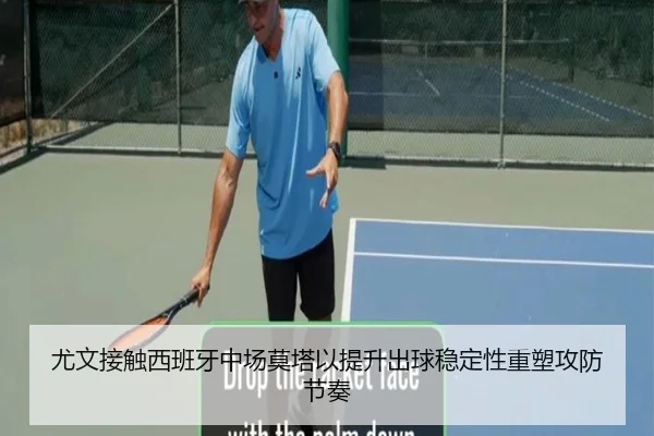 尤文接触西班牙中场莫塔以提升出球稳定性重塑攻防节奏 - kaiyun